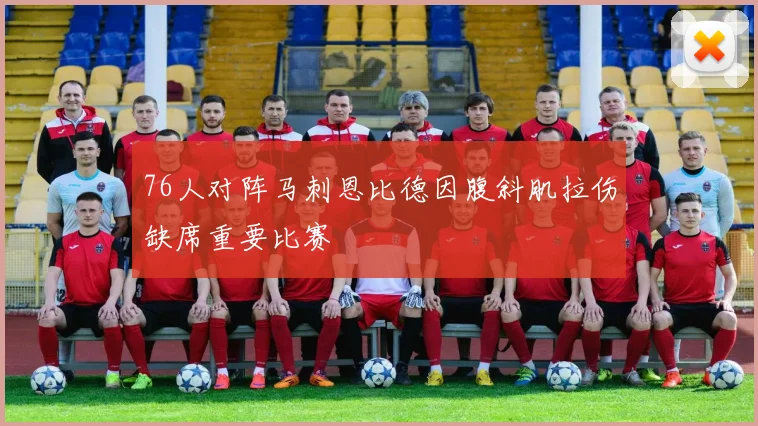 76人对阵马刺恩比德因腹斜肌拉伤缺席重要比赛