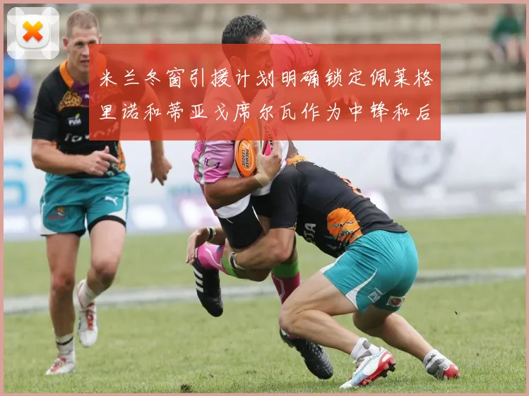 米兰冬窗引援计划明确锁定佩莱格里诺和蒂亚戈席尔瓦作为中锋和后卫目标