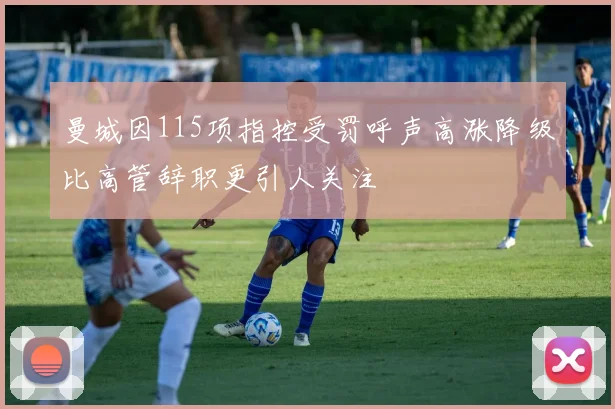 曼城因115项指控受罚呼声高涨降级比高管辞职更引人关注