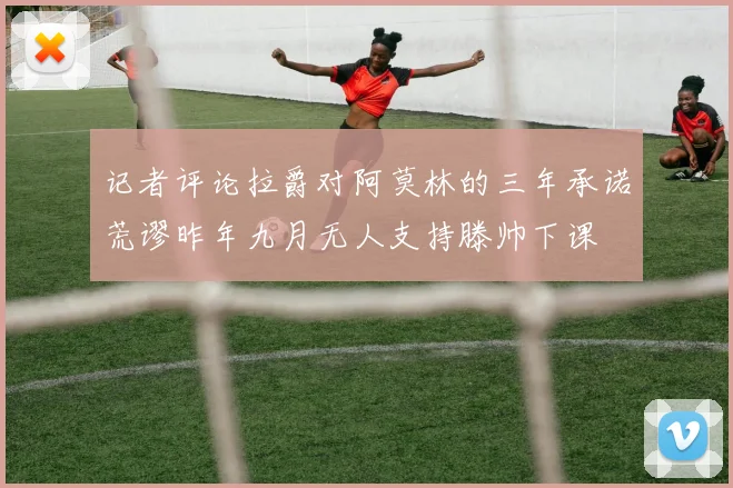 记者评论拉爵对阿莫林的三年承诺荒谬昨年九月无人支持滕帅下课
