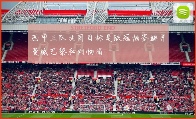 西甲三队共同目标是欧冠抽签避开曼城巴黎和利物浦