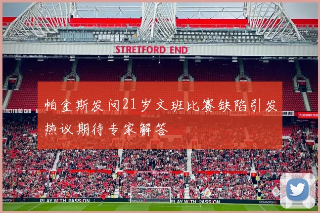 帕金斯发问21岁文班比赛缺陷引发热议期待专家解答