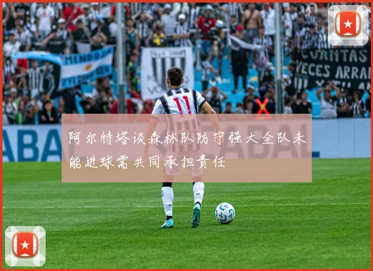 阿尔特塔谈森林队防守强大全队未能进球需共同承担责任